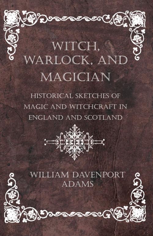 Cover of the book Witch, Warlock, and Magician - Historical Sketches of Magic and Witchcraft in England and Scotland by William H. Davenport Adams, Read Books Ltd.