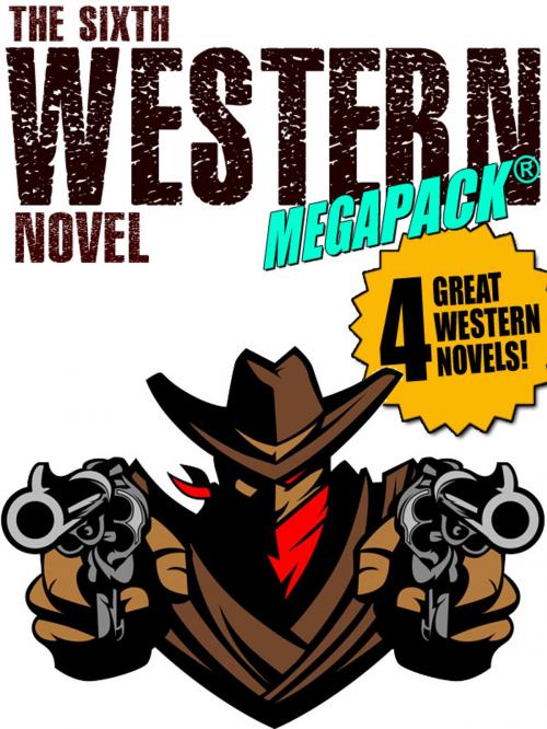 Cover of the book The Sixth Western Novel MEGAPACK ®: 4 Novels of the Old West by Jackson Gregory, Walker A. Tompkins, Allan K. Echols, Will Cook, Wildside Press LLC