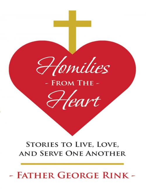 Cover of the book Homilies from the Heart: Stories to Live, Love, and Serve One Another by Father George Rink, Lulu Publishing Services