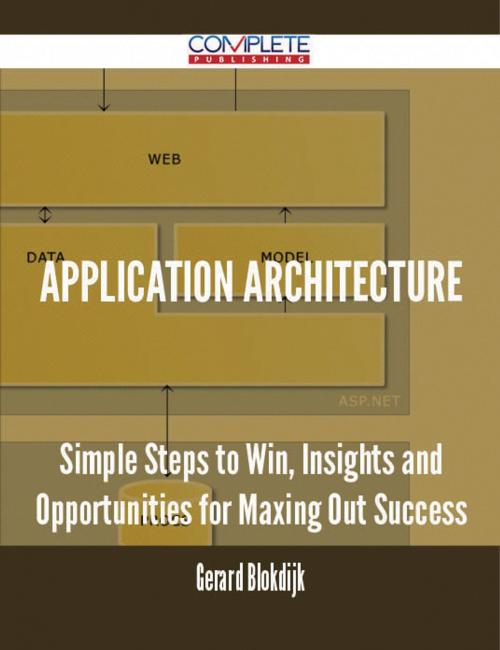 Cover of the book Application Architecture - Simple Steps to Win, Insights and Opportunities for Maxing Out Success by Gerard Blokdijk, Emereo Publishing