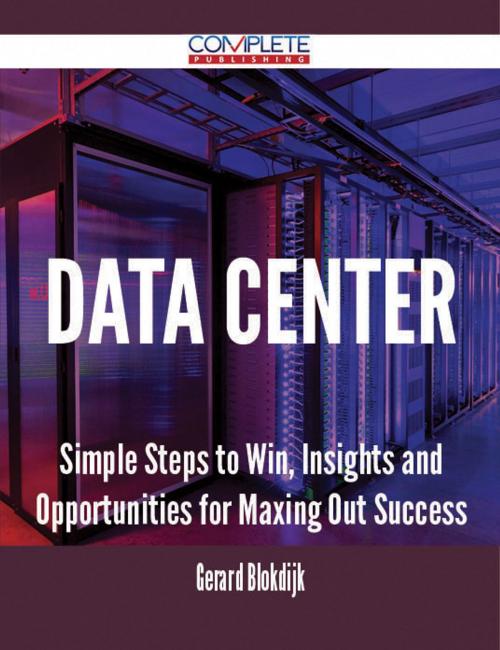 Cover of the book Data Center - Simple Steps to Win, Insights and Opportunities for Maxing Out Success by Gerard Blokdijk, Emereo Publishing