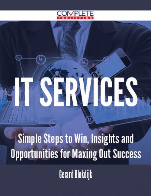 Cover of the book IT Services - Simple Steps to Win, Insights and Opportunities for Maxing Out Success by Gerard Blokdijk, Emereo Publishing
