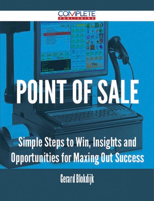 Cover of the book Point of Sale - Simple Steps to Win, Insights and Opportunities for Maxing Out Success by Gerard Blokdijk, Emereo Publishing