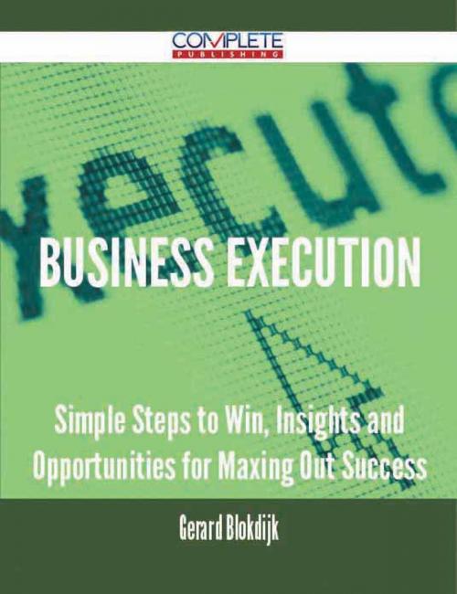 Cover of the book Business Execution - Simple Steps to Win, Insights and Opportunities for Maxing Out Success by Gerard Blokdijk, Emereo Publishing