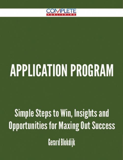 Cover of the book Application Program - Simple Steps to Win, Insights and Opportunities for Maxing Out Success by Gerard Blokdijk, Emereo Publishing