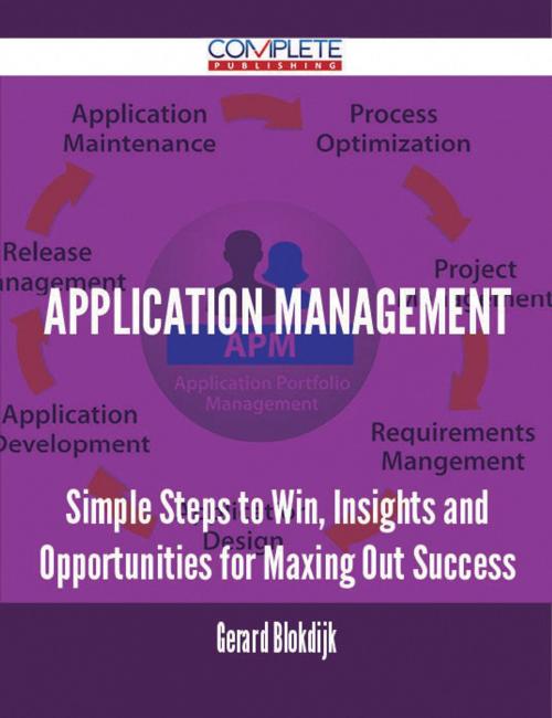 Cover of the book Application Management - Simple Steps to Win, Insights and Opportunities for Maxing Out Success by Gerard Blokdijk, Emereo Publishing