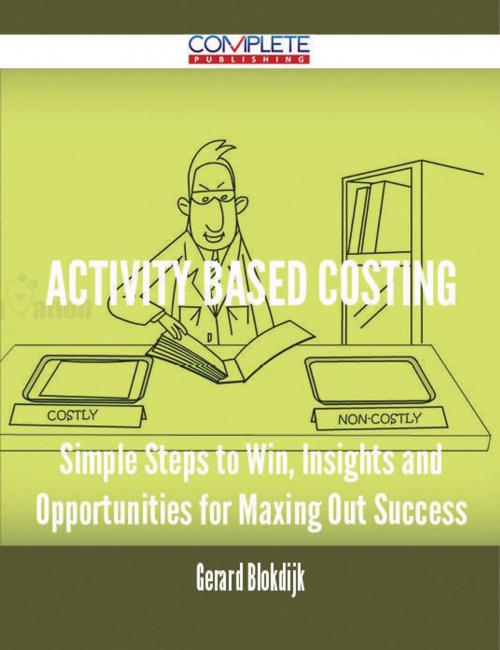Cover of the book Activity Based Costing - Simple Steps to Win, Insights and Opportunities for Maxing Out Success by Gerard Blokdijk, Emereo Publishing