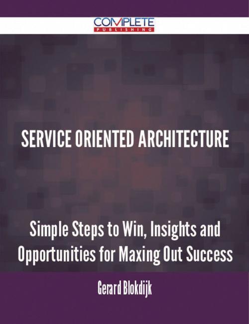 Cover of the book Service Oriented Architecture - Simple Steps to Win, Insights and Opportunities for Maxing Out Success by Gerard Blokdijk, Emereo Publishing