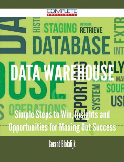 Cover of the book Data Warehouse - Simple Steps to Win, Insights and Opportunities for Maxing Out Success by Gerard Blokdijk, Emereo Publishing