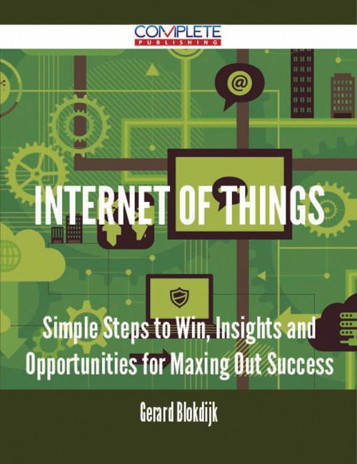 Cover of the book Internet of Things - Simple Steps to Win, Insights and Opportunities for Maxing Out Success by Gerard Blokdijk, Emereo Publishing