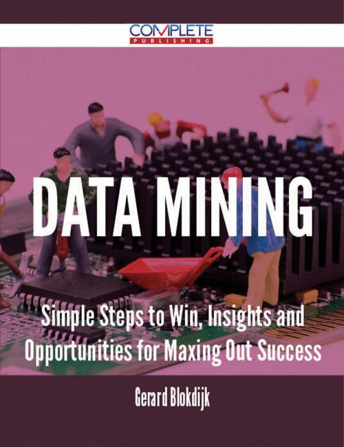 Cover of the book Data mining - Simple Steps to Win, Insights and Opportunities for Maxing Out Success by Gerard Blokdijk, Emereo Publishing
