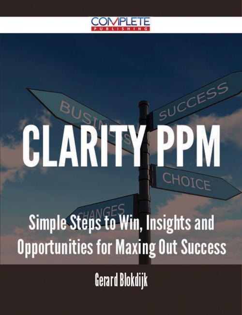Cover of the book Clarity PPM - Simple Steps to Win, Insights and Opportunities for Maxing Out Success by Gerard Blokdijk, Emereo Publishing