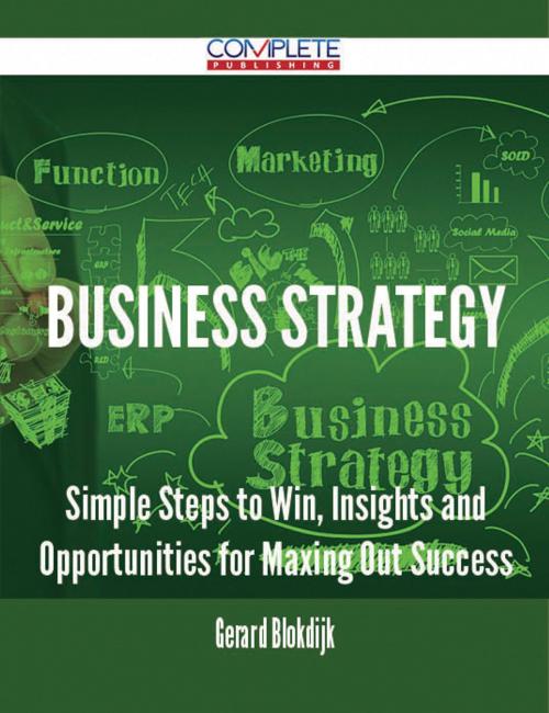 Cover of the book Business Strategy - Simple Steps to Win, Insights and Opportunities for Maxing Out Success by Gerard Blokdijk, Emereo Publishing