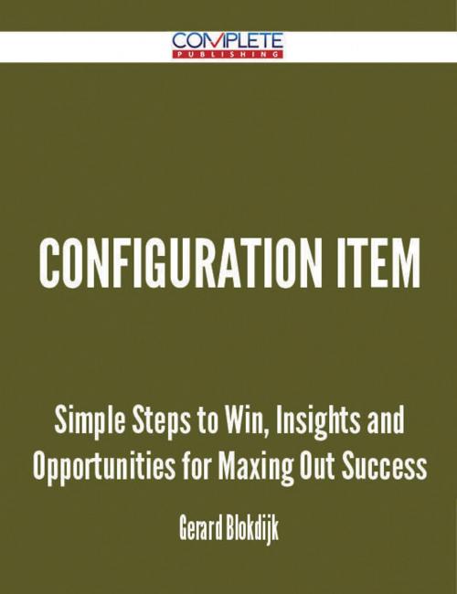 Cover of the book Configuration Item - Simple Steps to Win, Insights and Opportunities for Maxing Out Success by Gerard Blokdijk, Emereo Publishing