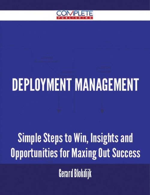 Cover of the book Deployment Management - Simple Steps to Win, Insights and Opportunities for Maxing Out Success by Gerard Blokdijk, Emereo Publishing
