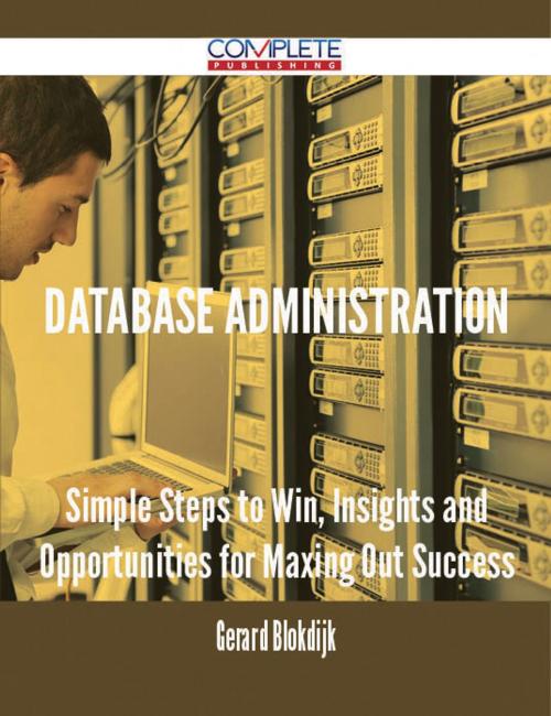 Cover of the book Database Administration - Simple Steps to Win, Insights and Opportunities for Maxing Out Success by Gerard Blokdijk, Emereo Publishing