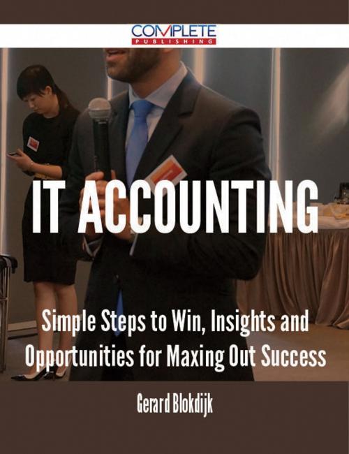 Cover of the book IT Accounting - Simple Steps to Win, Insights and Opportunities for Maxing Out Success by Gerard Blokdijk, Emereo Publishing