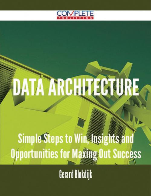 Cover of the book Data Architecture - Simple Steps to Win, Insights and Opportunities for Maxing Out Success by Gerard Blokdijk, Emereo Publishing
