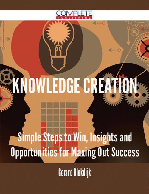Cover of the book Knowledge Creation - Simple Steps to Win, Insights and Opportunities for Maxing Out Success by Gerard Blokdijk, Emereo Publishing