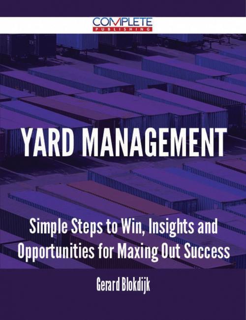 Cover of the book Yard Management - Simple Steps to Win, Insights and Opportunities for Maxing Out Success by Gerard Blokdijk, Emereo Publishing