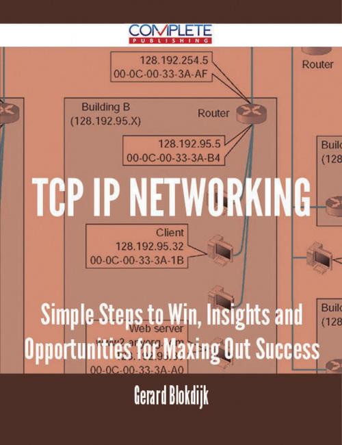 Cover of the book TCP IP Networking - Simple Steps to Win, Insights and Opportunities for Maxing Out Success by Gerard Blokdijk, Emereo Publishing