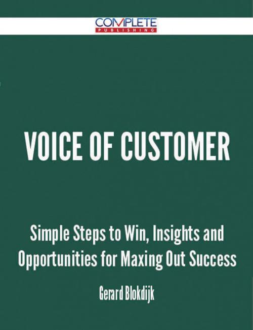 Cover of the book Voice Of Customer - Simple Steps to Win, Insights and Opportunities for Maxing Out Success by Gerard Blokdijk, Emereo Publishing