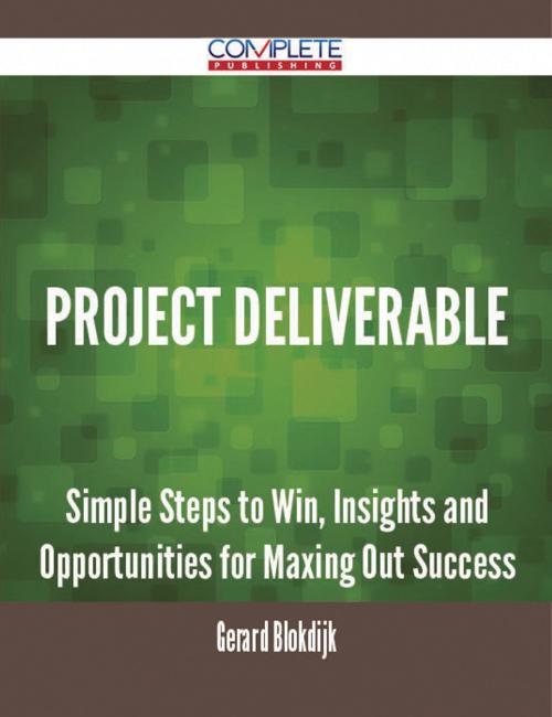 Cover of the book Project Deliverable - Simple Steps to Win, Insights and Opportunities for Maxing Out Success by Gerard Blokdijk, Emereo Publishing