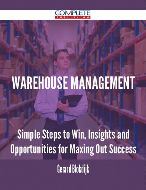 Cover of the book Warehouse Management - Simple Steps to Win, Insights and Opportunities for Maxing Out Success by Gerard Blokdijk, Emereo Publishing