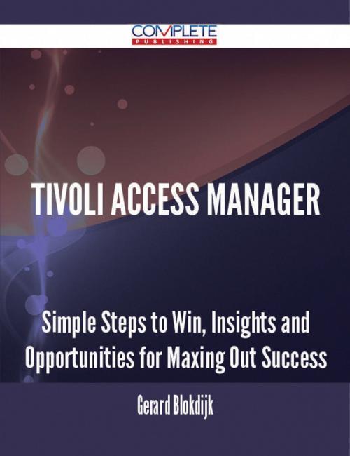 Cover of the book Tivoli Access Manager - Simple Steps to Win, Insights and Opportunities for Maxing Out Success by Gerard Blokdijk, Emereo Publishing