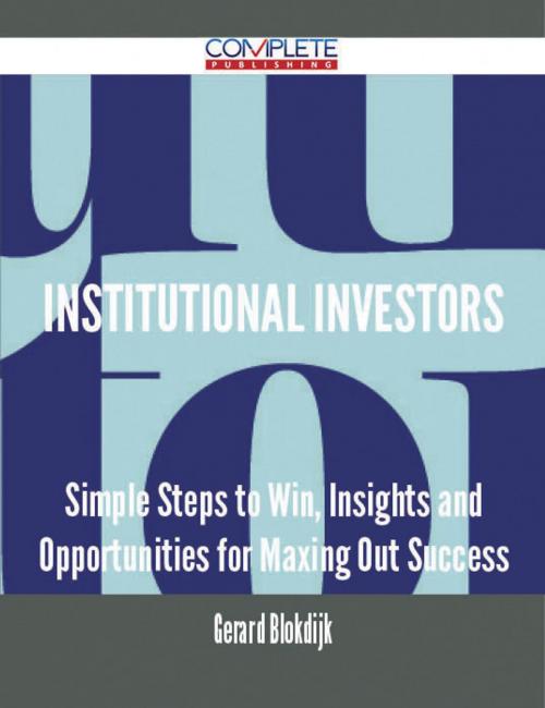 Cover of the book Institutional Investors - Simple Steps to Win, Insights and Opportunities for Maxing Out Success by Gerard Blokdijk, Emereo Publishing