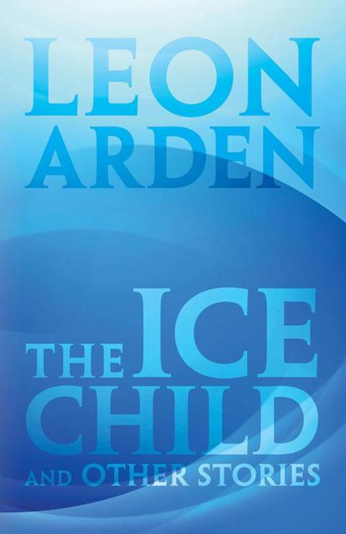 Cover of the book The Ice Child by Leon Arden, iUniverse