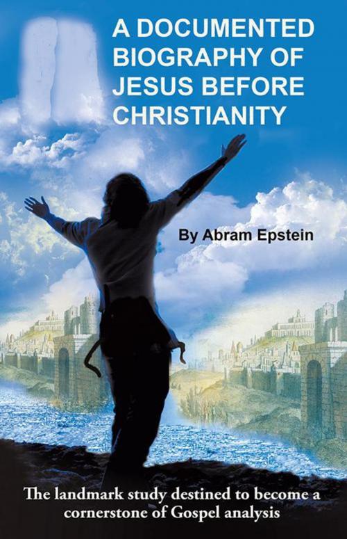Cover of the book A Documented Biography of Jesus Before Christianity by Abram Epstein, iUniverse