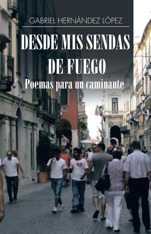 Cover of the book Desde Mis Sendas De Fuego Cuentos De Un Caminante/ Desde Mis Sendas De Fuego Poemas Para Un Caminante by Gabriel Hernández López, Palibrio