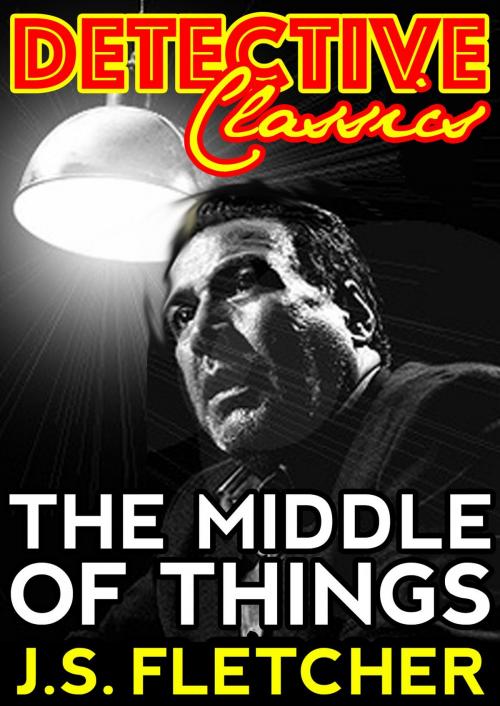 Cover of the book The Middle Of Things by J.S. Fletcher, Dead Dodo Detective Classics