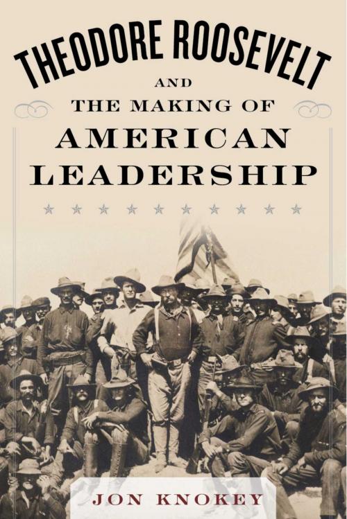 Cover of the book Theodore Roosevelt and the Making of American Leadership by Jon Knokey, Skyhorse