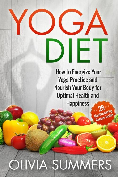 Cover of the book Yoga Diet: How to Energize Your Yoga Practice and Nourish Your Body for Optimal Health and Happiness (28 Mouthwatering Recipes Inside!) by Olivia Summers, Olivia Summers