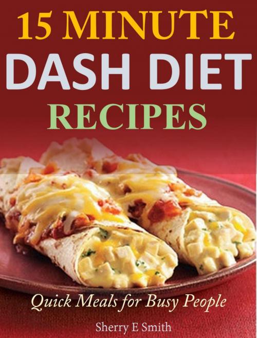 Cover of the book 15 Minute Dash Diet Recipes Quick Meals for Busy People by Sherry E Smith, Sherry E Smith