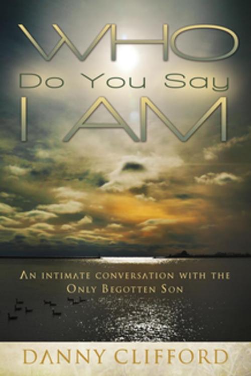 Cover of the book Who Do People Say I Am by Danny Clifford, Heart and Soul Ministry - Danny Clifford
