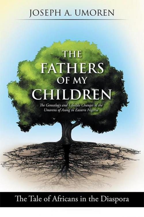 Cover of the book The Fathers of My Children: the Genealogy and Lifestyle Changes of the Umorens of Asong in Eastern Nigeria by Joseph A. Umoren, Xlibris US