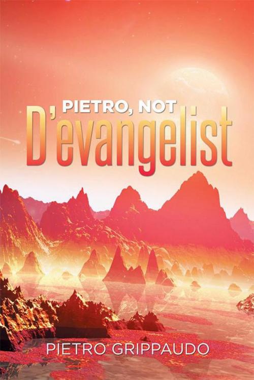 Cover of the book Pietro, Not D’Evangelist by Pietro Grippaudo, Xlibris US