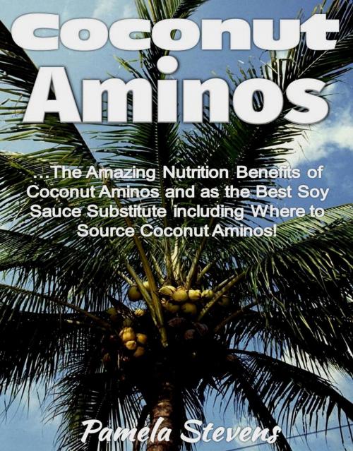 Cover of the book Coconut Aminos: The Amazing Nutrition Benefit of Coconut Aminos and as the Best Soy Sauce Substitute including Where to Source Coconut Aminos! by Pamela Stevens, Eljays-epublishing