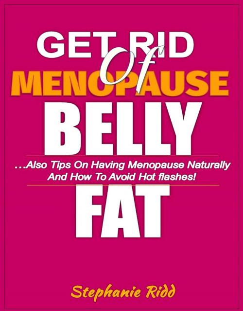 Cover of the book Get Rid Of Menopause Belly Fat: Also Tips on Having Menopause Naturally and How to Avoid Hot flashes! by Stephanie Ridd, Eljays-epublishing