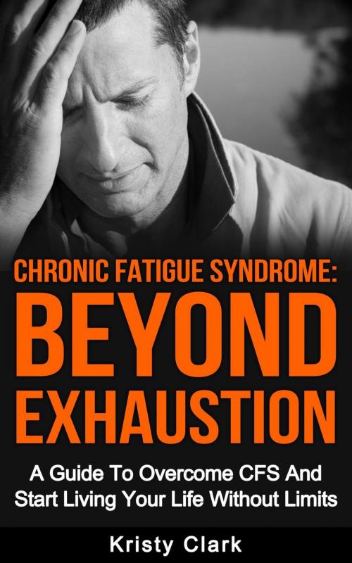 Cover of the book Chronic Fatigue Syndrome Beyond Exhaustion - A Guide to Overcome CFS And Start Living Uour Life Without Limits. by Kristy Clark, Kristy Clark
