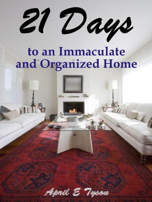 Cover of the book 21 Days to an Immaculate and Organized Home How to Clean and Organize Your Home and Keep it That Way by April E Tyson, April E Tyson