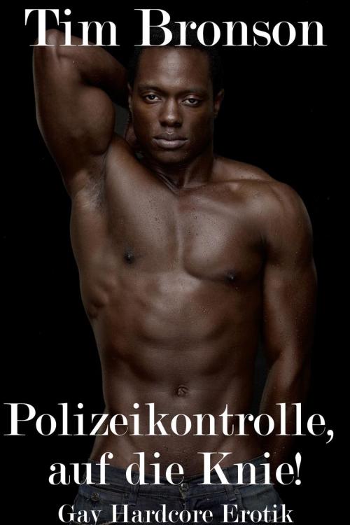 Cover of the book Polizeikontrolle, auf die Knie! (Gay Hardcore Erotik) by Tim Bronson, Tim Bronson