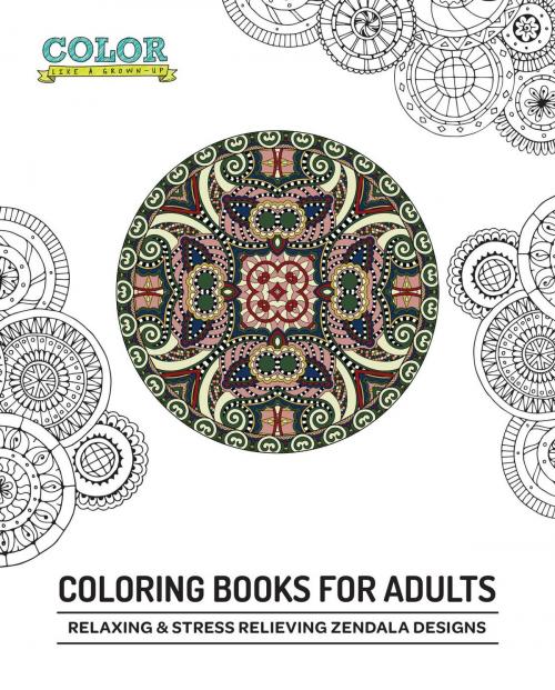 Cover of the book Relaxing & Stress Relieving Zendala Designs by Color Like a Grownup, Saeed Rajan