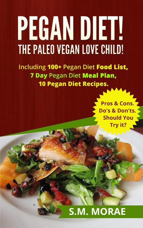 Cover of the book Pegan Diet! The Paleo Vegan Love Child! Including 100+ Pegan Diet Food List, 7 Day Pegan Diet Meal Plan, 10 Pegan Diet Recipes. Pros & Cons. Do's & Don'ts. Should You Try it? by S.M. Morae, RMI Publishing