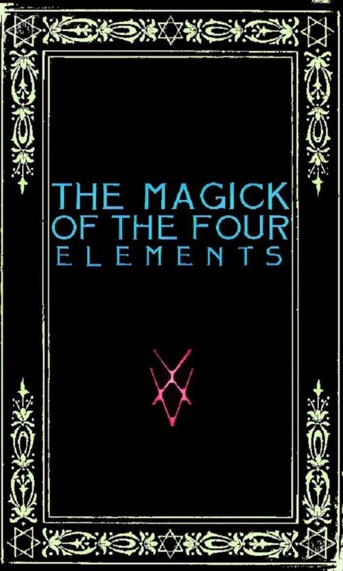 Cover of the book The Magick of the Four Elements: A Manual of Seven Sections by Frater Zoe, Frater Zoe
