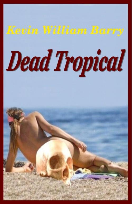 Cover of the book Dead Tropical by Kevin William Barry, Kevin William Barry