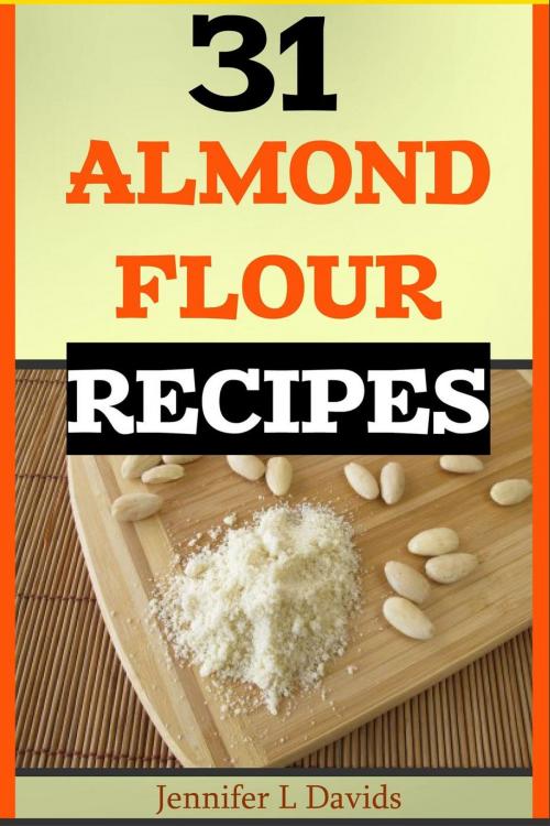 Cover of the book 31 Almond Flour Recipes High in Protein, Vitamins and Minerals: A Low-Carb, Gluten-Free Baking Alternative to Standard Wheat Flour by Jennifer L Davids, Jennifer L Davids
